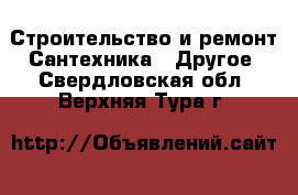 Строительство и ремонт Сантехника - Другое. Свердловская обл.,Верхняя Тура г.